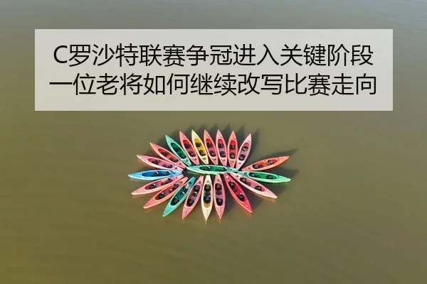 C罗沙特联赛争冠进入关键阶段 一位老将如何继续改写比赛走向
